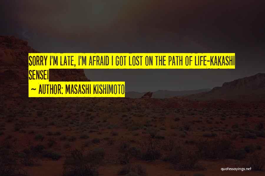 Masashi Kishimoto Quotes: Sorry I'm Late, I'm Afraid I Got Lost On The Path Of Life-kakashi Sensei