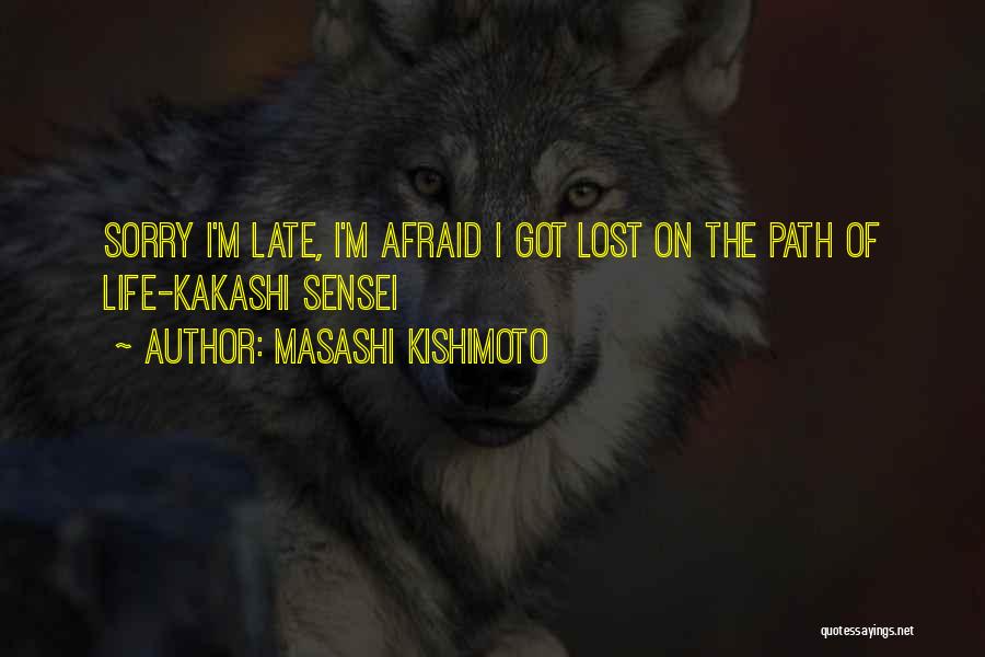 Masashi Kishimoto Quotes: Sorry I'm Late, I'm Afraid I Got Lost On The Path Of Life-kakashi Sensei