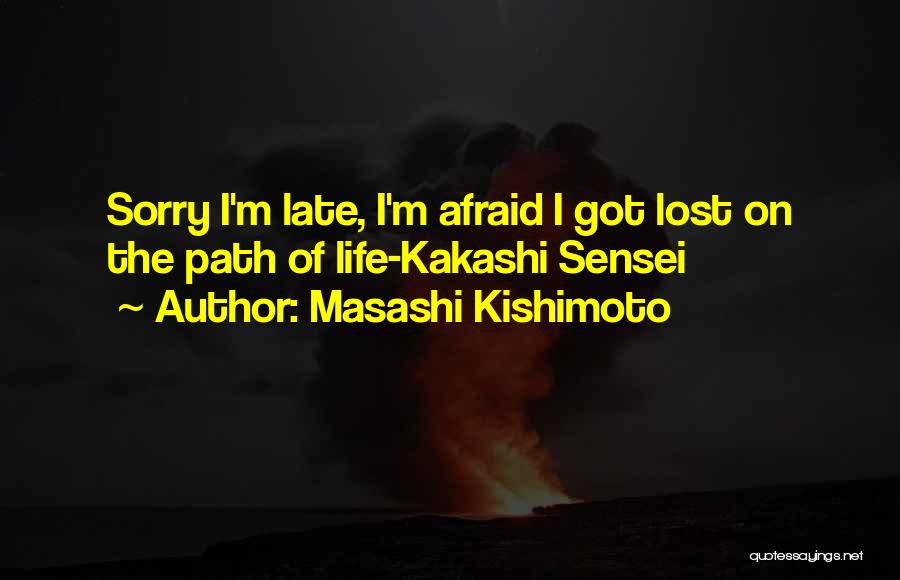 Masashi Kishimoto Quotes: Sorry I'm Late, I'm Afraid I Got Lost On The Path Of Life-kakashi Sensei