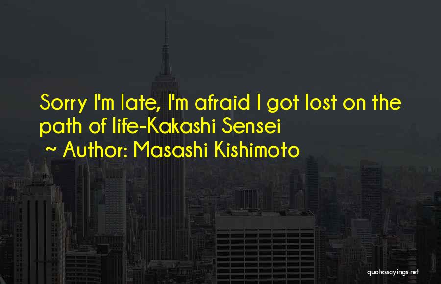 Masashi Kishimoto Quotes: Sorry I'm Late, I'm Afraid I Got Lost On The Path Of Life-kakashi Sensei