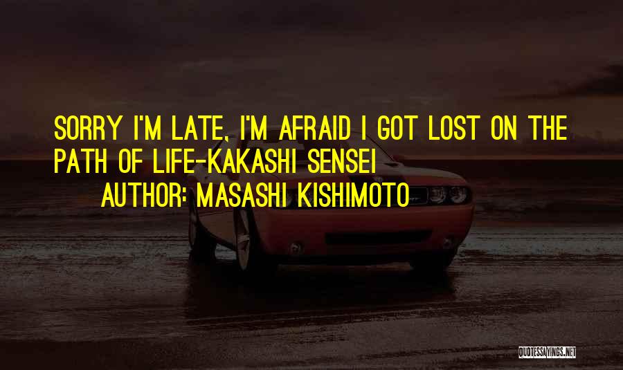 Masashi Kishimoto Quotes: Sorry I'm Late, I'm Afraid I Got Lost On The Path Of Life-kakashi Sensei