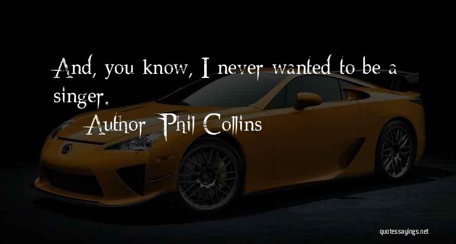 Phil Collins Quotes: And, You Know, I Never Wanted To Be A Singer.