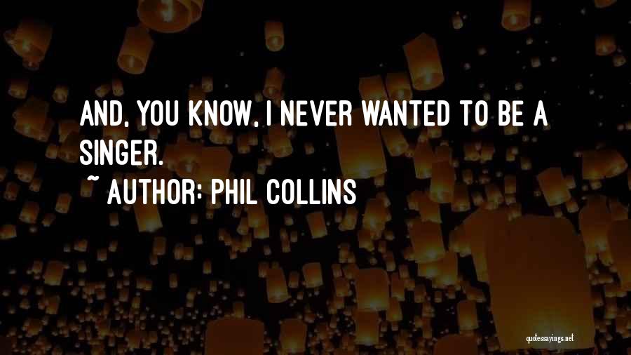 Phil Collins Quotes: And, You Know, I Never Wanted To Be A Singer.