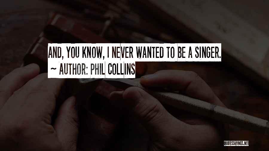 Phil Collins Quotes: And, You Know, I Never Wanted To Be A Singer.