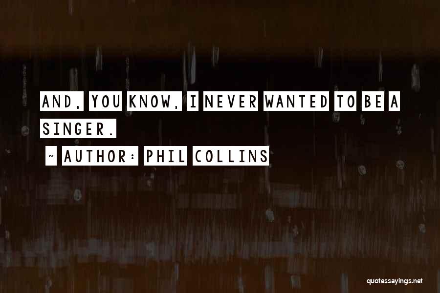 Phil Collins Quotes: And, You Know, I Never Wanted To Be A Singer.