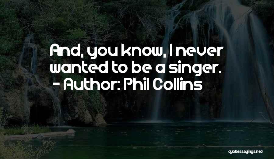 Phil Collins Quotes: And, You Know, I Never Wanted To Be A Singer.