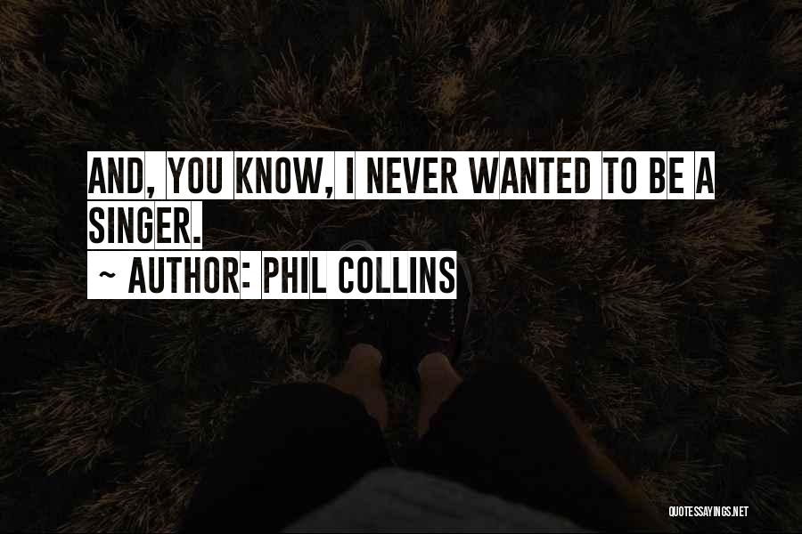 Phil Collins Quotes: And, You Know, I Never Wanted To Be A Singer.