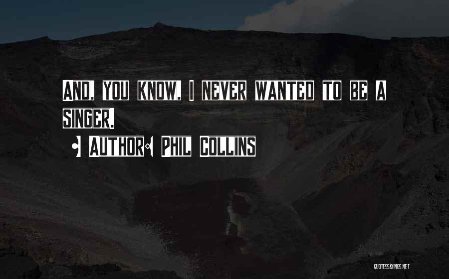 Phil Collins Quotes: And, You Know, I Never Wanted To Be A Singer.