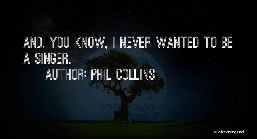 Phil Collins Quotes: And, You Know, I Never Wanted To Be A Singer.