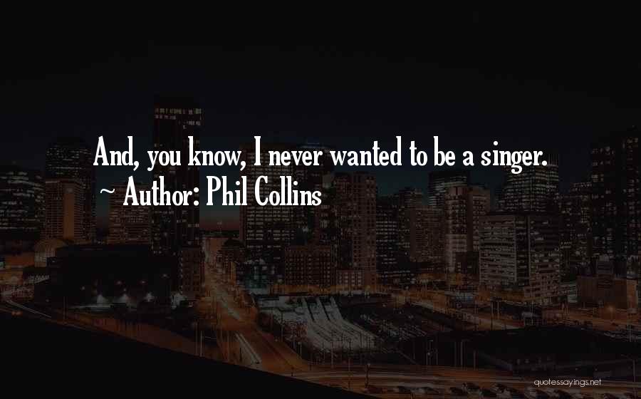 Phil Collins Quotes: And, You Know, I Never Wanted To Be A Singer.