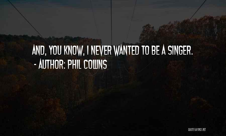 Phil Collins Quotes: And, You Know, I Never Wanted To Be A Singer.