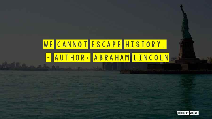 Abraham Lincoln Quotes: We Cannot Escape History.