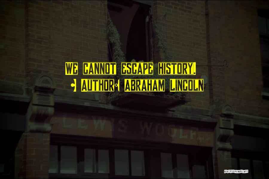 Abraham Lincoln Quotes: We Cannot Escape History.