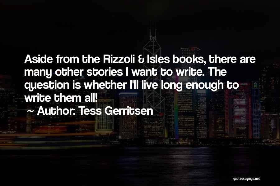 Tess Gerritsen Quotes: Aside From The Rizzoli & Isles Books, There Are Many Other Stories I Want To Write. The Question Is Whether