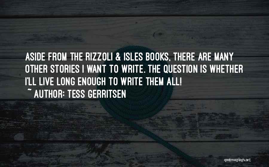 Tess Gerritsen Quotes: Aside From The Rizzoli & Isles Books, There Are Many Other Stories I Want To Write. The Question Is Whether