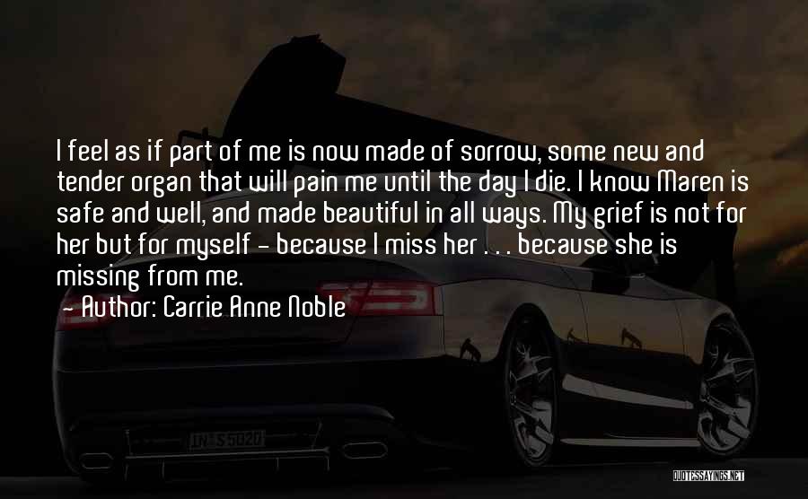 Carrie Anne Noble Quotes: I Feel As If Part Of Me Is Now Made Of Sorrow, Some New And Tender Organ That Will Pain