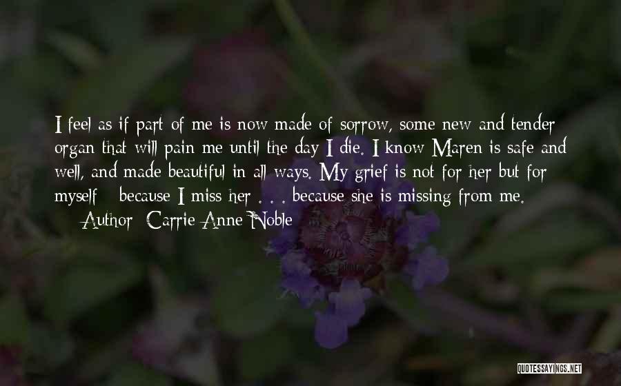 Carrie Anne Noble Quotes: I Feel As If Part Of Me Is Now Made Of Sorrow, Some New And Tender Organ That Will Pain