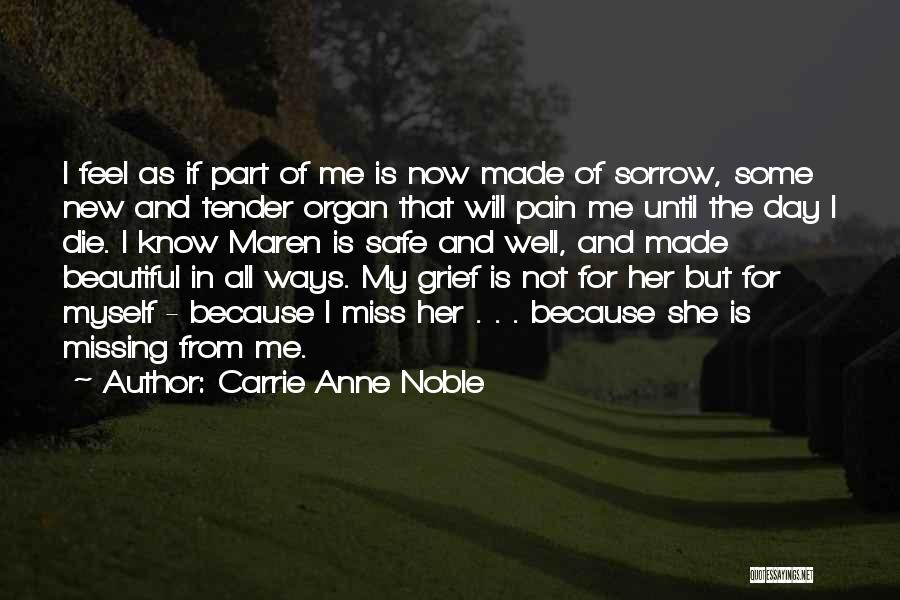 Carrie Anne Noble Quotes: I Feel As If Part Of Me Is Now Made Of Sorrow, Some New And Tender Organ That Will Pain