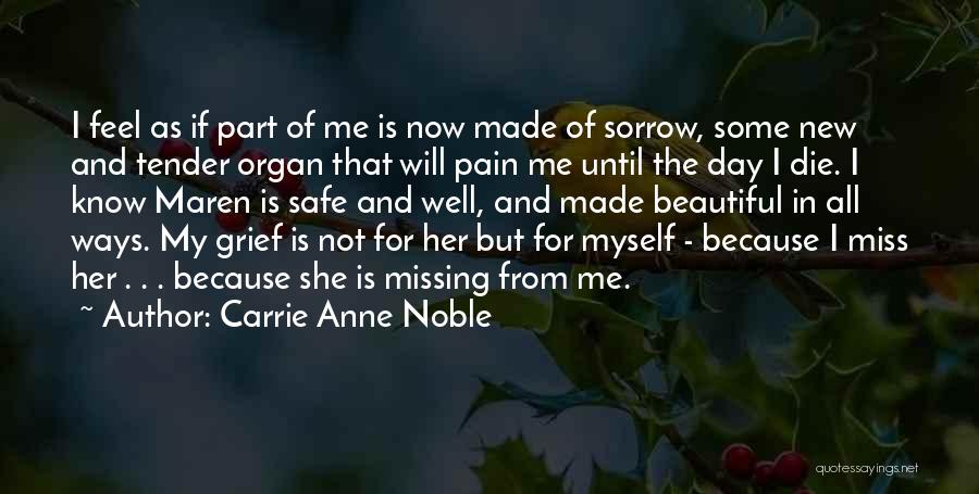 Carrie Anne Noble Quotes: I Feel As If Part Of Me Is Now Made Of Sorrow, Some New And Tender Organ That Will Pain