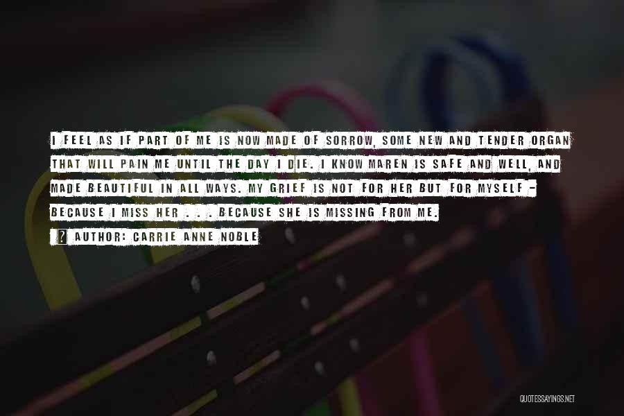 Carrie Anne Noble Quotes: I Feel As If Part Of Me Is Now Made Of Sorrow, Some New And Tender Organ That Will Pain