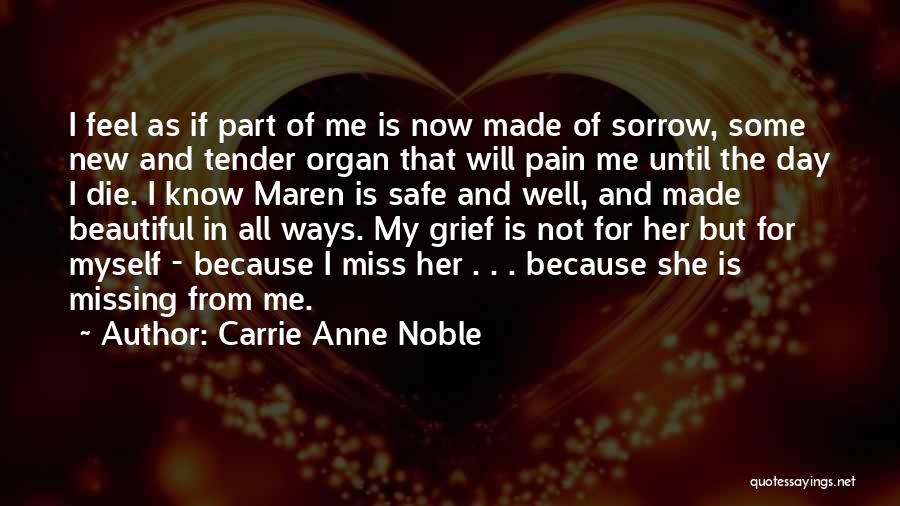Carrie Anne Noble Quotes: I Feel As If Part Of Me Is Now Made Of Sorrow, Some New And Tender Organ That Will Pain