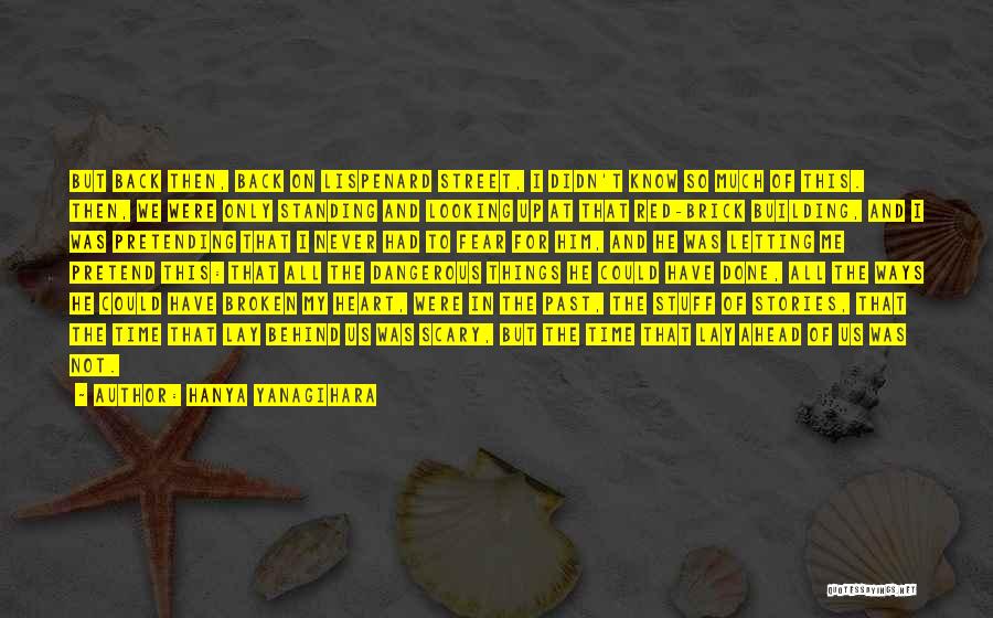 Hanya Yanagihara Quotes: But Back Then, Back On Lispenard Street, I Didn't Know So Much Of This. Then, We Were Only Standing And