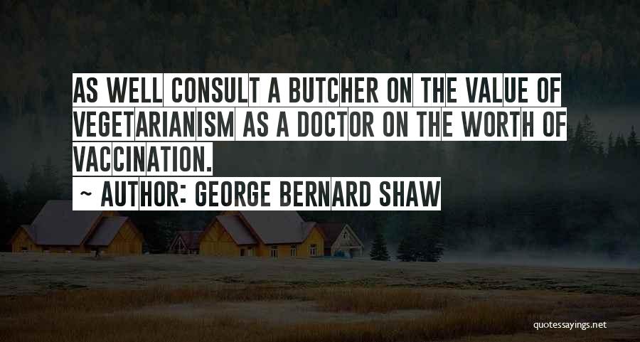 George Bernard Shaw Quotes: As Well Consult A Butcher On The Value Of Vegetarianism As A Doctor On The Worth Of Vaccination.