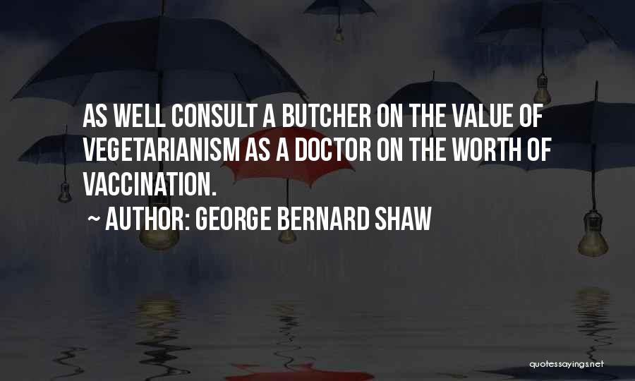 George Bernard Shaw Quotes: As Well Consult A Butcher On The Value Of Vegetarianism As A Doctor On The Worth Of Vaccination.