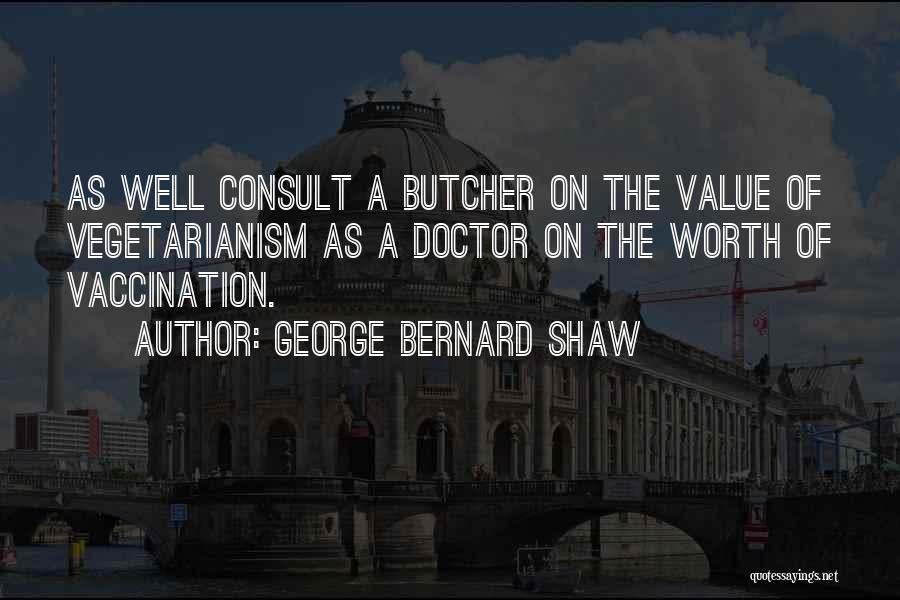 George Bernard Shaw Quotes: As Well Consult A Butcher On The Value Of Vegetarianism As A Doctor On The Worth Of Vaccination.