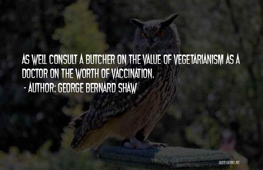 George Bernard Shaw Quotes: As Well Consult A Butcher On The Value Of Vegetarianism As A Doctor On The Worth Of Vaccination.