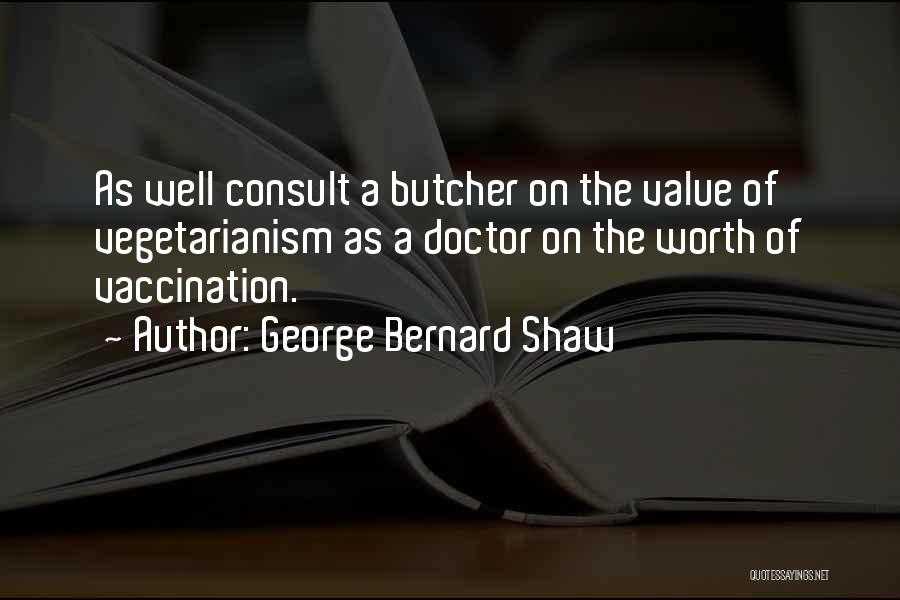 George Bernard Shaw Quotes: As Well Consult A Butcher On The Value Of Vegetarianism As A Doctor On The Worth Of Vaccination.