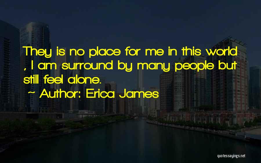 Erica James Quotes: They Is No Place For Me In This World , I Am Surround By Many People But Still Feel Alone.