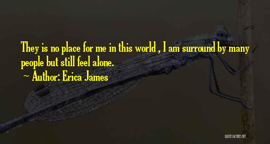 Erica James Quotes: They Is No Place For Me In This World , I Am Surround By Many People But Still Feel Alone.