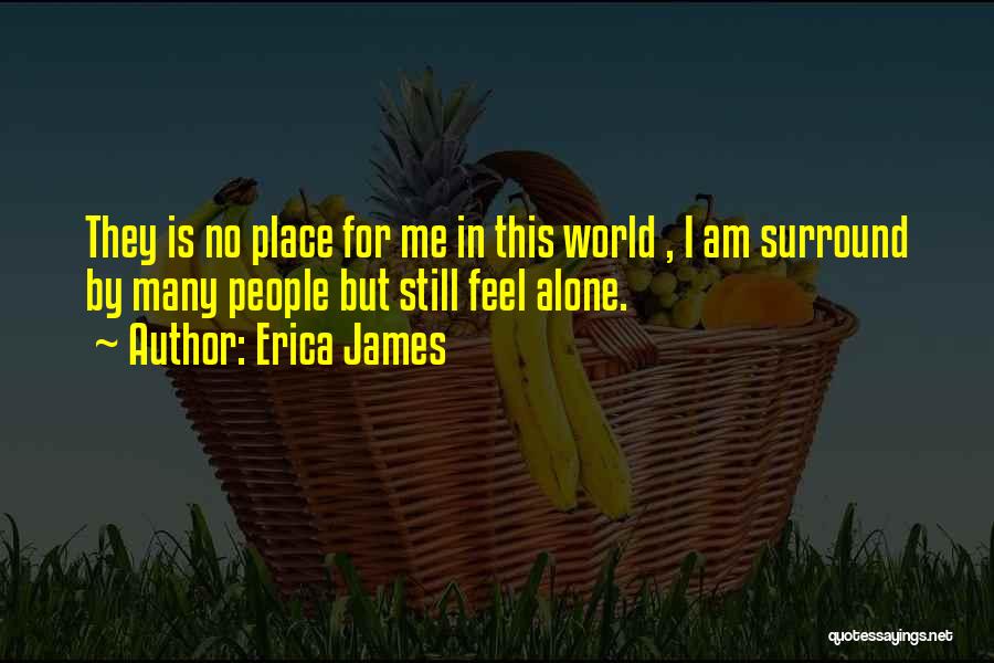 Erica James Quotes: They Is No Place For Me In This World , I Am Surround By Many People But Still Feel Alone.