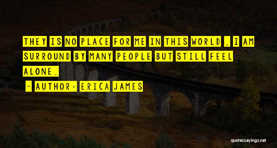 Erica James Quotes: They Is No Place For Me In This World , I Am Surround By Many People But Still Feel Alone.