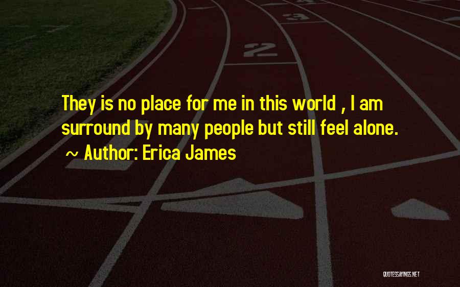 Erica James Quotes: They Is No Place For Me In This World , I Am Surround By Many People But Still Feel Alone.