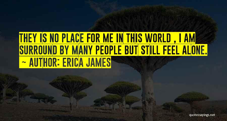 Erica James Quotes: They Is No Place For Me In This World , I Am Surround By Many People But Still Feel Alone.