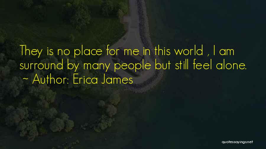 Erica James Quotes: They Is No Place For Me In This World , I Am Surround By Many People But Still Feel Alone.