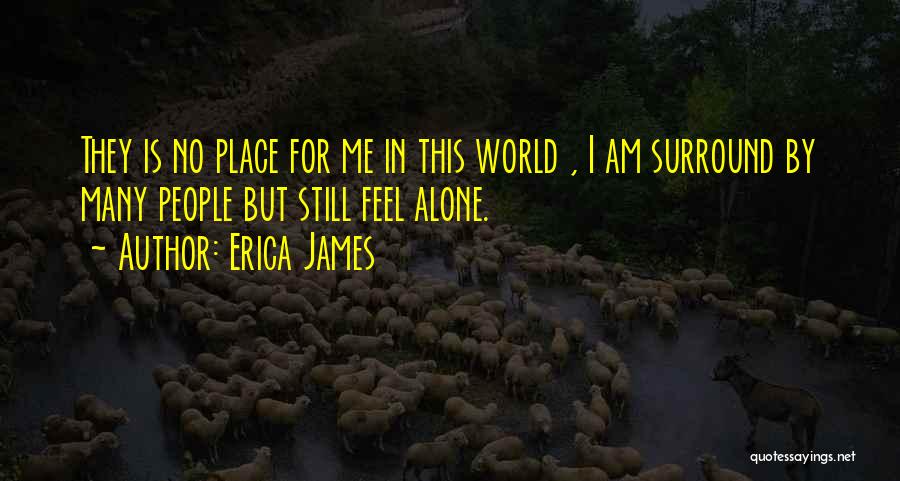 Erica James Quotes: They Is No Place For Me In This World , I Am Surround By Many People But Still Feel Alone.