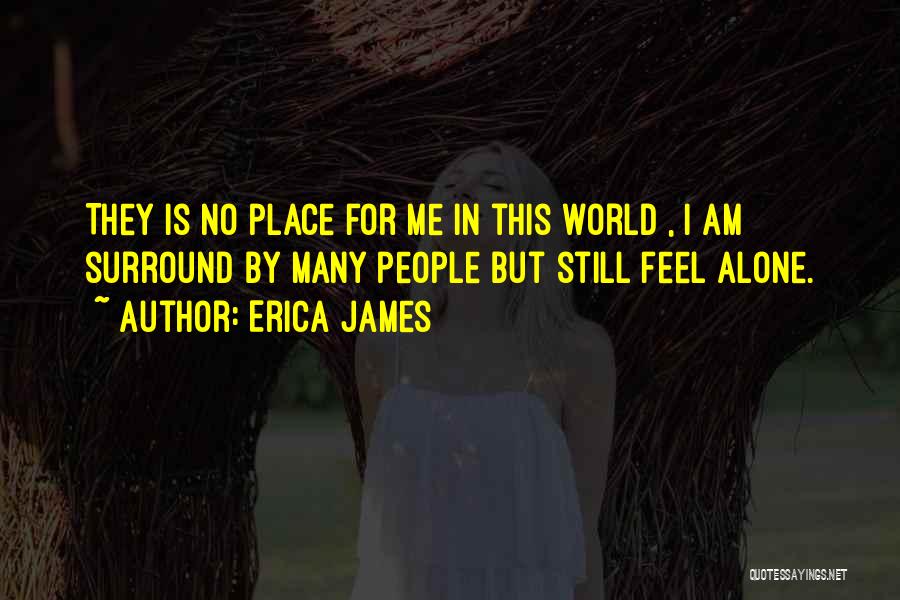 Erica James Quotes: They Is No Place For Me In This World , I Am Surround By Many People But Still Feel Alone.