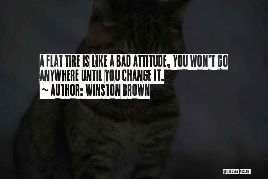 Winston Brown Quotes: A Flat Tire Is Like A Bad Attitude, You Won't Go Anywhere Until You Change It.