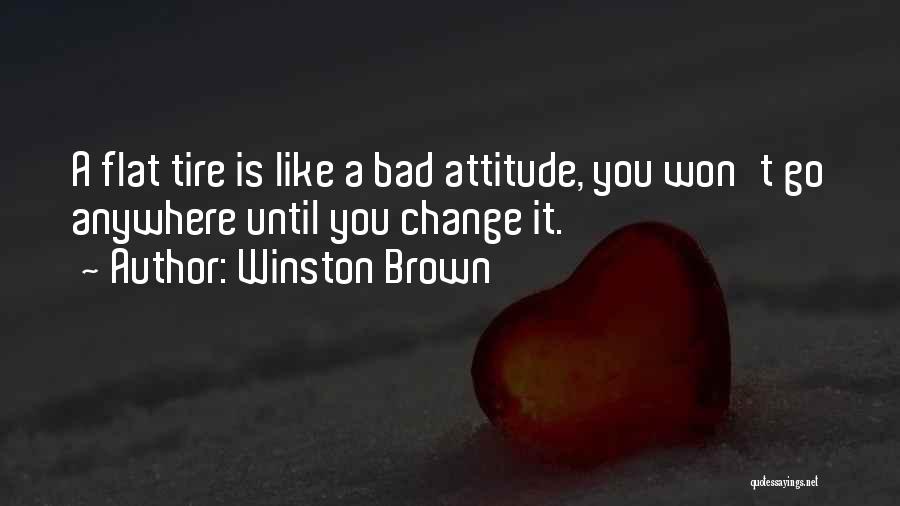 Winston Brown Quotes: A Flat Tire Is Like A Bad Attitude, You Won't Go Anywhere Until You Change It.