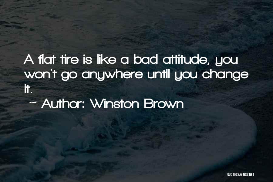 Winston Brown Quotes: A Flat Tire Is Like A Bad Attitude, You Won't Go Anywhere Until You Change It.