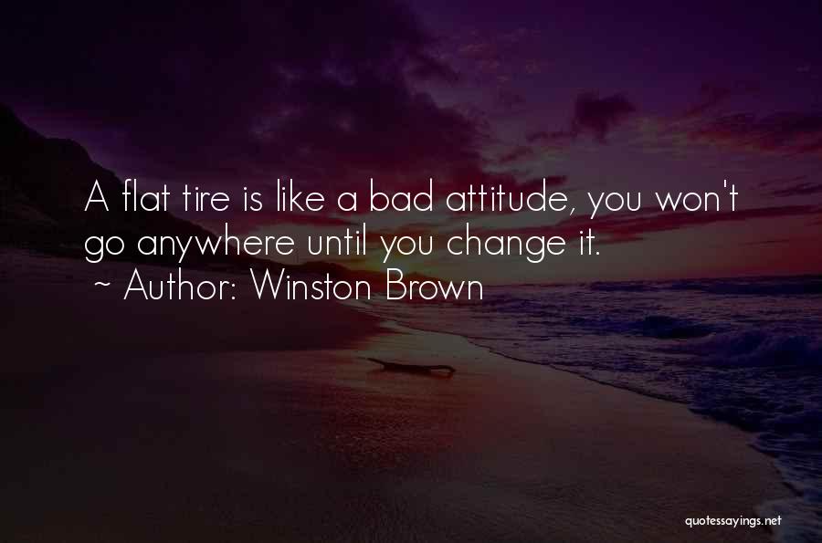 Winston Brown Quotes: A Flat Tire Is Like A Bad Attitude, You Won't Go Anywhere Until You Change It.