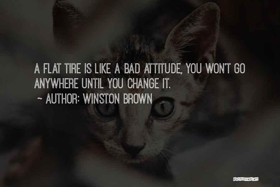 Winston Brown Quotes: A Flat Tire Is Like A Bad Attitude, You Won't Go Anywhere Until You Change It.