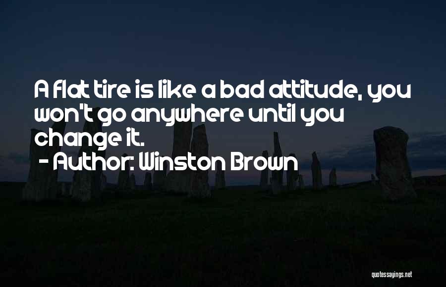 Winston Brown Quotes: A Flat Tire Is Like A Bad Attitude, You Won't Go Anywhere Until You Change It.