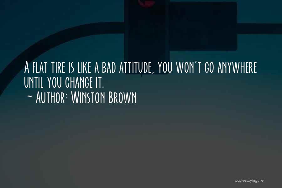 Winston Brown Quotes: A Flat Tire Is Like A Bad Attitude, You Won't Go Anywhere Until You Change It.