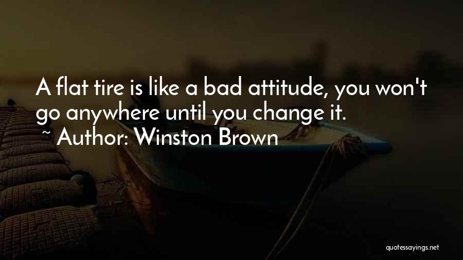 Winston Brown Quotes: A Flat Tire Is Like A Bad Attitude, You Won't Go Anywhere Until You Change It.