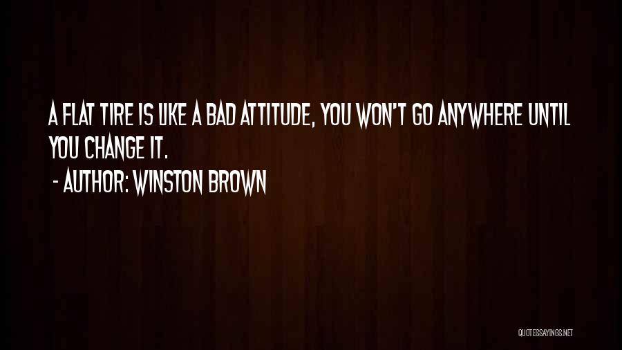 Winston Brown Quotes: A Flat Tire Is Like A Bad Attitude, You Won't Go Anywhere Until You Change It.