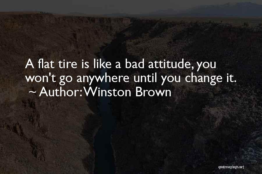 Winston Brown Quotes: A Flat Tire Is Like A Bad Attitude, You Won't Go Anywhere Until You Change It.